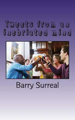 Tweets from an Inebriated Mind de Barry Surreal