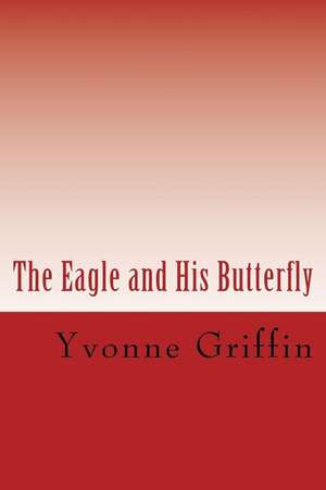 The Eagle and His Butterfly de Yvonne J. Griffin