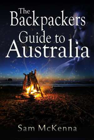 The Backpackers Guide to Australia de MR Sam M. McKenna