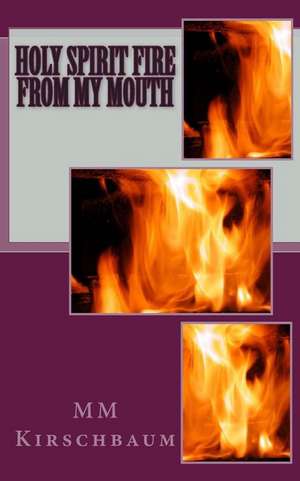 Holy Spirit Fire from My Mouth de M. M. Kirschbaum