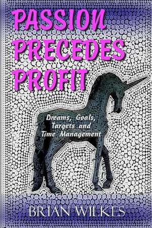 Passion Precedes Profit de Brian Wilkes