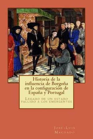 Historia de La Influencia de Borgona En La Configuracion de Espana y Portugal de D. Jose Luis Machado Carilla