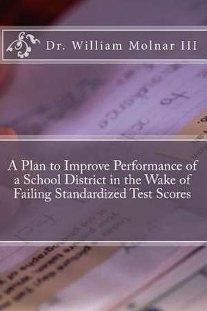 A Plan to Improve Performance of a School District in the Wake of Failing Standardized Test Scores de William III Molnar