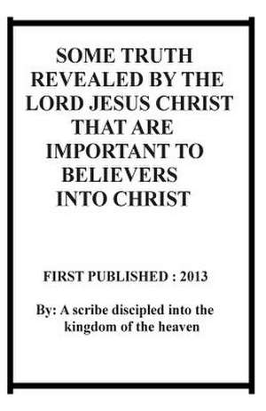 Some Truth Revealed by the Lord Jesus Christ That Are Important to Believers Into Christ de Repsaj Jasper