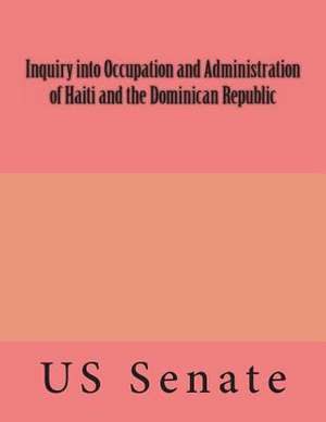 Inquiry Into Occupation and Administration of Haiti and the Dominican Republic de Senate of the United States of America