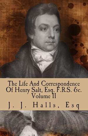 The Life and Correspondence of Henry Salt, Esq. F.R.S. Volume II de J. J. Halls Esq