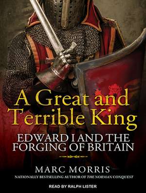 A Great and Terrible King: Edward I and the Forging of Britain de Ralph Lister