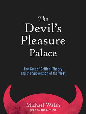 The Devilas Pleasure Palace: The Cult of Critical Theory and the Subversion of the West de Michael Walsh