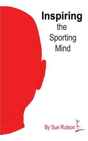 Inspiring the Sporting Mind de Sue Rutson