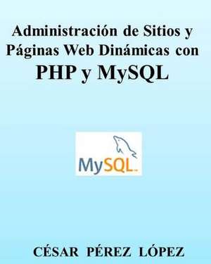 Administracion de Sitios y Paginas Web Dinamicas Con PHP y MySQL de Cesar Perez Lopez