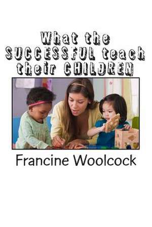 What the Successful Teach Their Children de Francine K. Woolcock