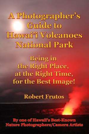 A Photographer's Guide to Hawaii Volcanoes National Park de Robert Frutos