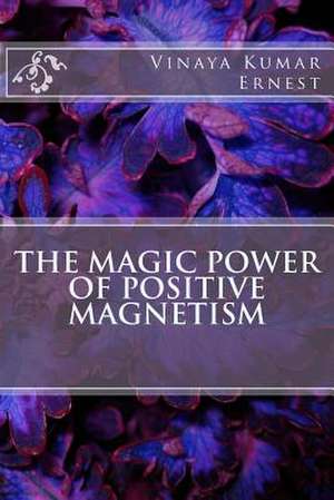 The Magic Power of Positive Magnetism de MR Vinaya Kumar Ernest