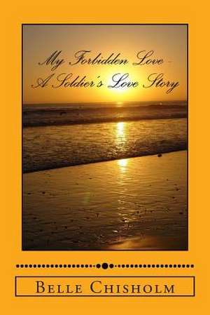 My Forbidden Love - A Soldier's Love Story de Belle Chisholm