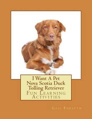 I Want a Pet Nova Scotia Duck Tolling Retriever de Gail Forsyth