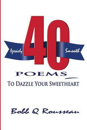 40 Poems to Dazzle Your Sweetheart de Bobb Q. Rousseau