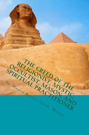 The Creed of the Religionist, Mystic, Occultist, Mason, and Spiritual Practition de Wilson, Marcia Batiste Smith