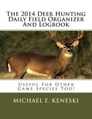 The 2014 Deer Hunting Daily Field Organizer and Logbook de Michael E. Keneski