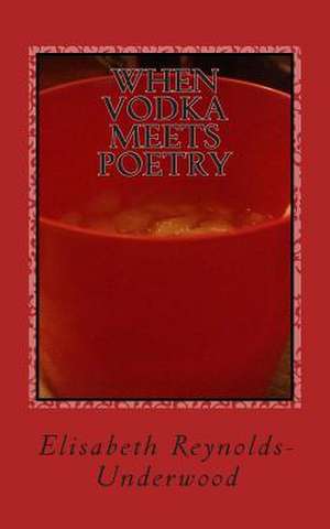 When Vodka Meets Poetry de Elisabeth Reynolds-Underwood