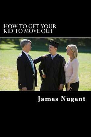 How to Get Your Kid to Move Out de James Nugent