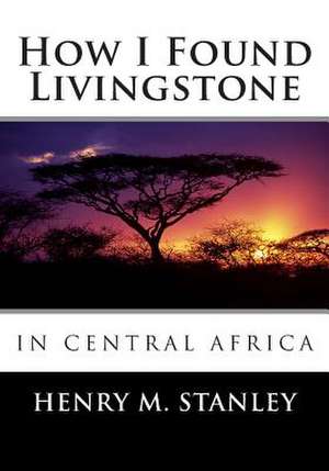 How I Found Livingstone in Central Africa de Stanley, Henry M.