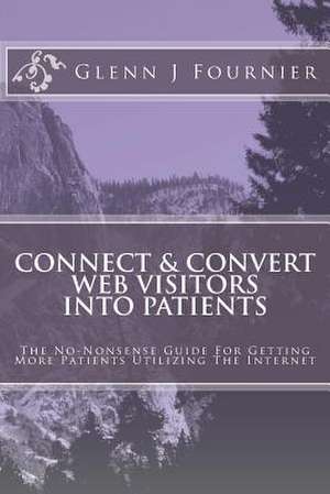 Connect & Convert Web Visitors Into Patients de Glenn J. Fournier