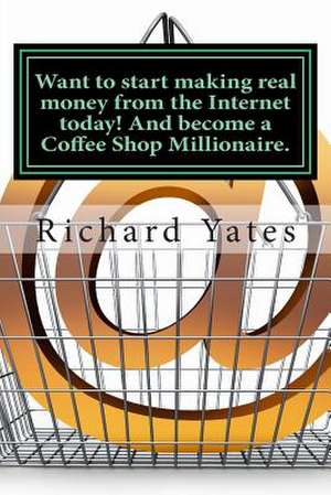 Want to Start Making Real Money Fromthe Internet Today! and Become a Coffee Shop Millionaire. de MR Richard C. H. Yates Sr