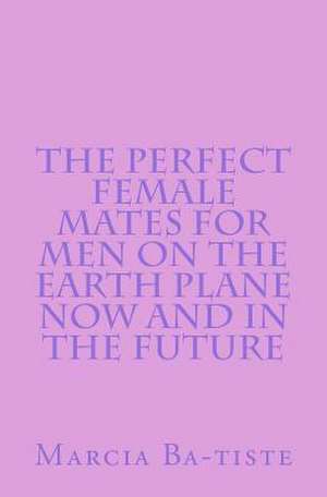 The Perfect Female Mates for Men on the Earth Plane Now and in the Future de Wilson, Marcia Batiste Smith