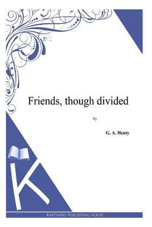 Friends, Though Divided de G. a. Henty
