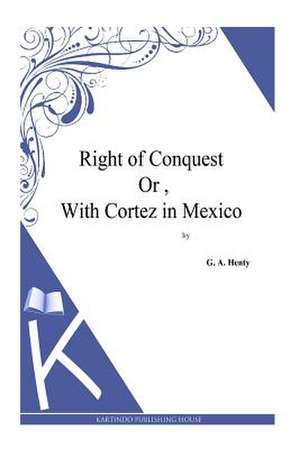 Right of Conquest Or, with Cortez in Mexico de G. a. Henty