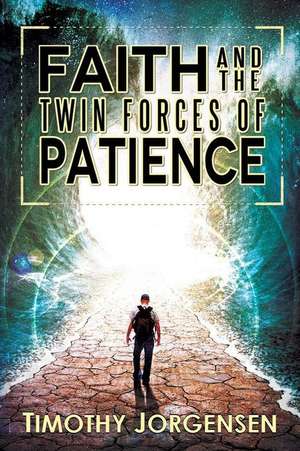 Faith and the Twin Forces of Patience de Timothy Jorgensen