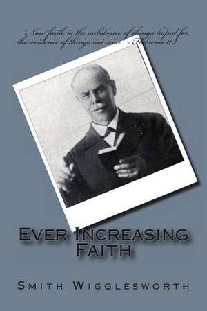 Ever Increasing Faith de Smith Wigglesworth