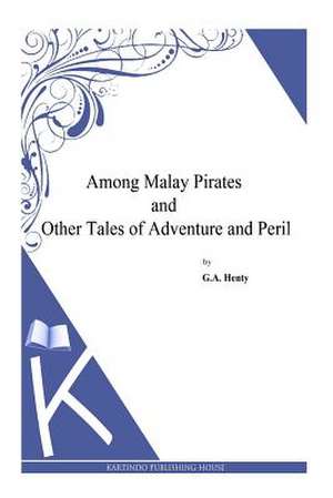 Among Malay Pirates and Other Tales of Adventure and Peril de G. a. Henty