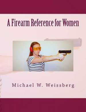 A Firearm Reference for Women de Michael W. Weissberg