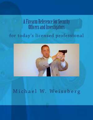 A Firearm Reference for Security Officers and Investigators de Michael W. Weissberg