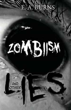 Zombiism and Other Lies de E. a. Burns