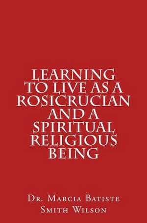 Learning to Live as a Rosicrucian and a Spiritual Religious Being de Wilson, Marcia Batiste Smith