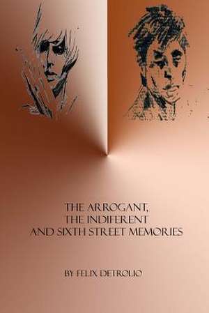 The Arrogant, the Indifferent and Sixth Street Memories de Felix Detrolio