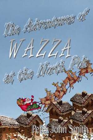 The Adventures of Wazza at the North Pole de Peter John Smith