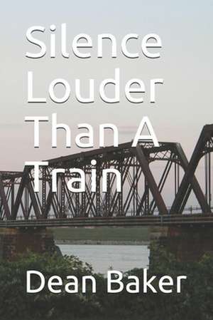 Silence Louder Than a Train de Dean J. Baker