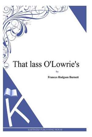 That Lass O'Lowrie's de Frances Hodgson Burnett