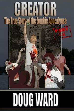 Creator; The True Story of the Zombie Apocalypse de MR Doug Ward