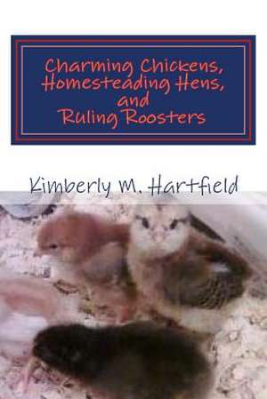 Charming Chickens, Homesteading Hens, and Ruling Roosters de Kimberly M. Hartfield