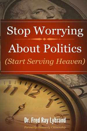 Stop Worrying about Politics de Fred Ray Lybrand