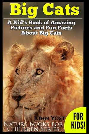 Big Cats! a Kid's Book of Amazing Pictures and Fun Facts about Big Cats de John Yost