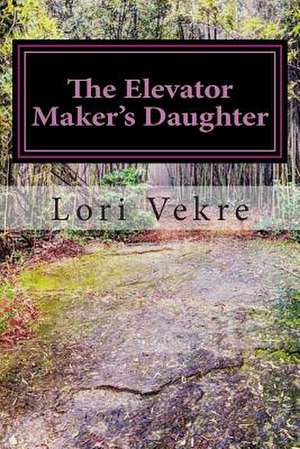 The Elevator Maker's Daughter de Lori Vekre