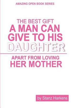 The Best Gift a Man Can Give to His Daughter Apart from Loving Her Mother de Stanz Harkens