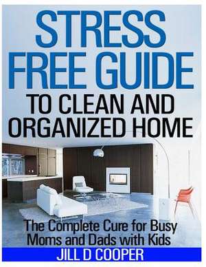 Stress Free Guide to Clean and Organized Home de Jill D. Cooper