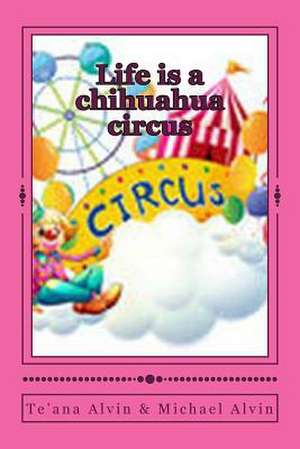 Life Is a Chihuahua Circus de Te'ana Alvin