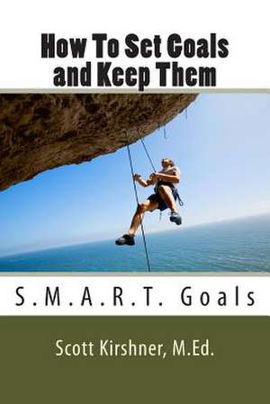 How to Set Goals and Keep Them de Scott Kirshner M. Ed